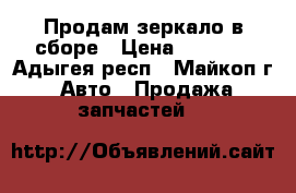 Продам зеркало в сборе › Цена ­ 3 400 - Адыгея респ., Майкоп г. Авто » Продажа запчастей   